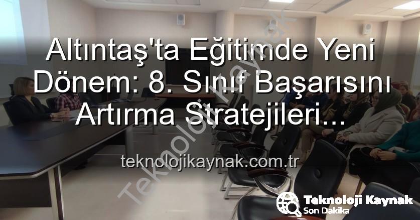 8. sınıf başarı - Altıntaş'ta Eğitimde Yeni Dönem: 8. Sınıf Başarısını Artırma Stratejileri Belirleniyor