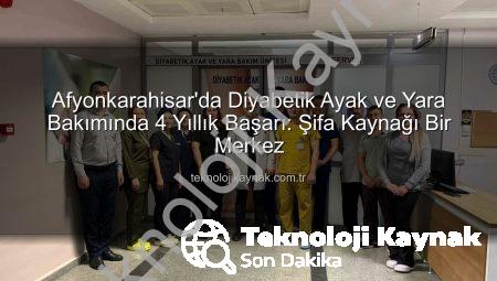Afyonkarahisar’da Diyabetik Ayak ve Yara Bakımında 4 Yıllık Başarı: Şifa Kaynağı Bir Merkez