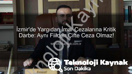 İzmir’de Yargıdan İmar Cezalarına Kritik Darbe: Aynı Fiilden Çifte Ceza Olmaz!