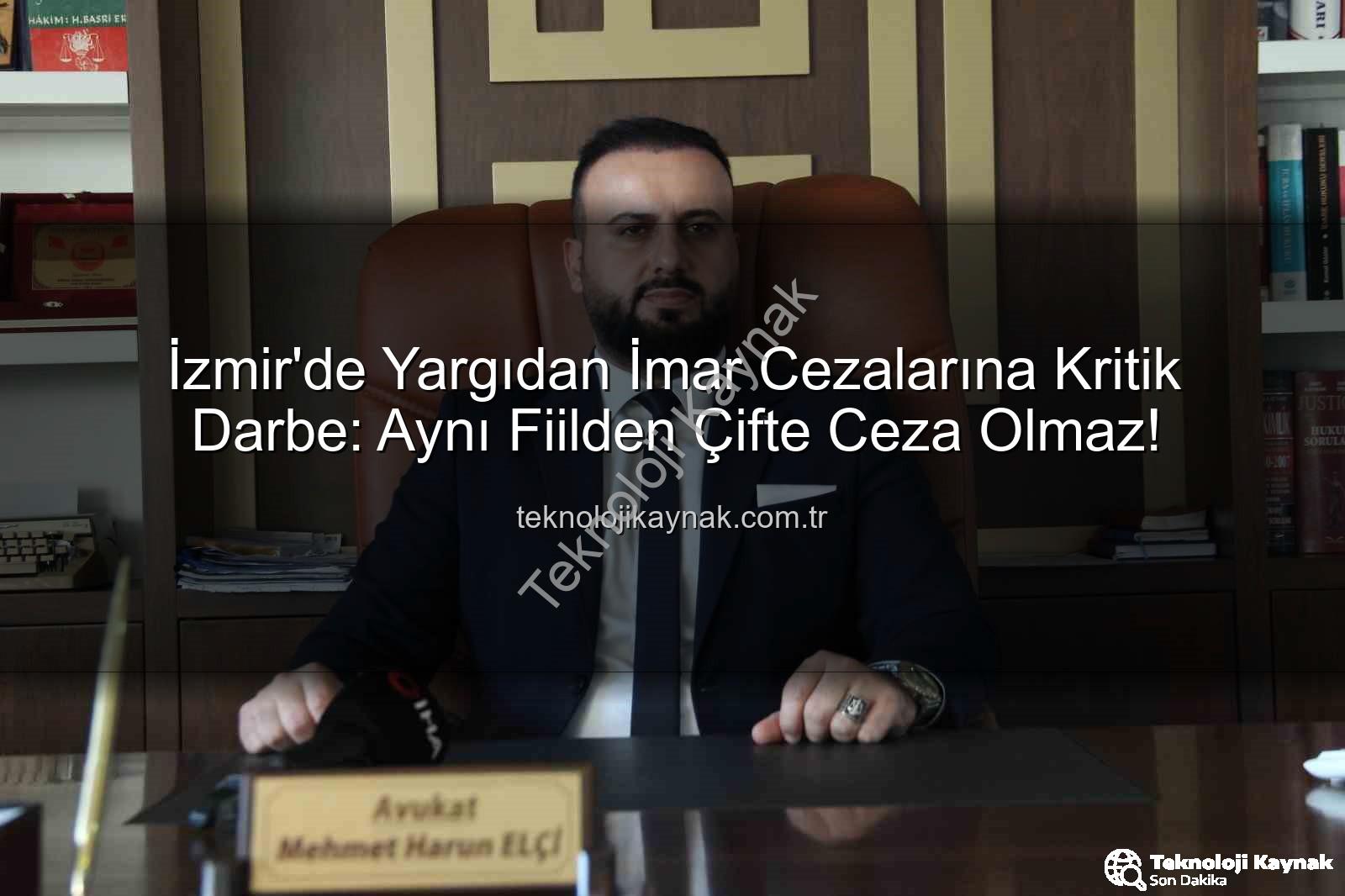 imar cezası iptali - İzmir'de Yargıdan İmar Cezalarına Kritik Darbe: Aynı Fiilden Çifte Ceza Olmaz!
