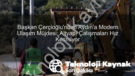 Başkan Çerçioğlu’ndan Aydın’a Modern Ulaşım Müjdesi: Altyapı Çalışmaları Hız Kesmiyor