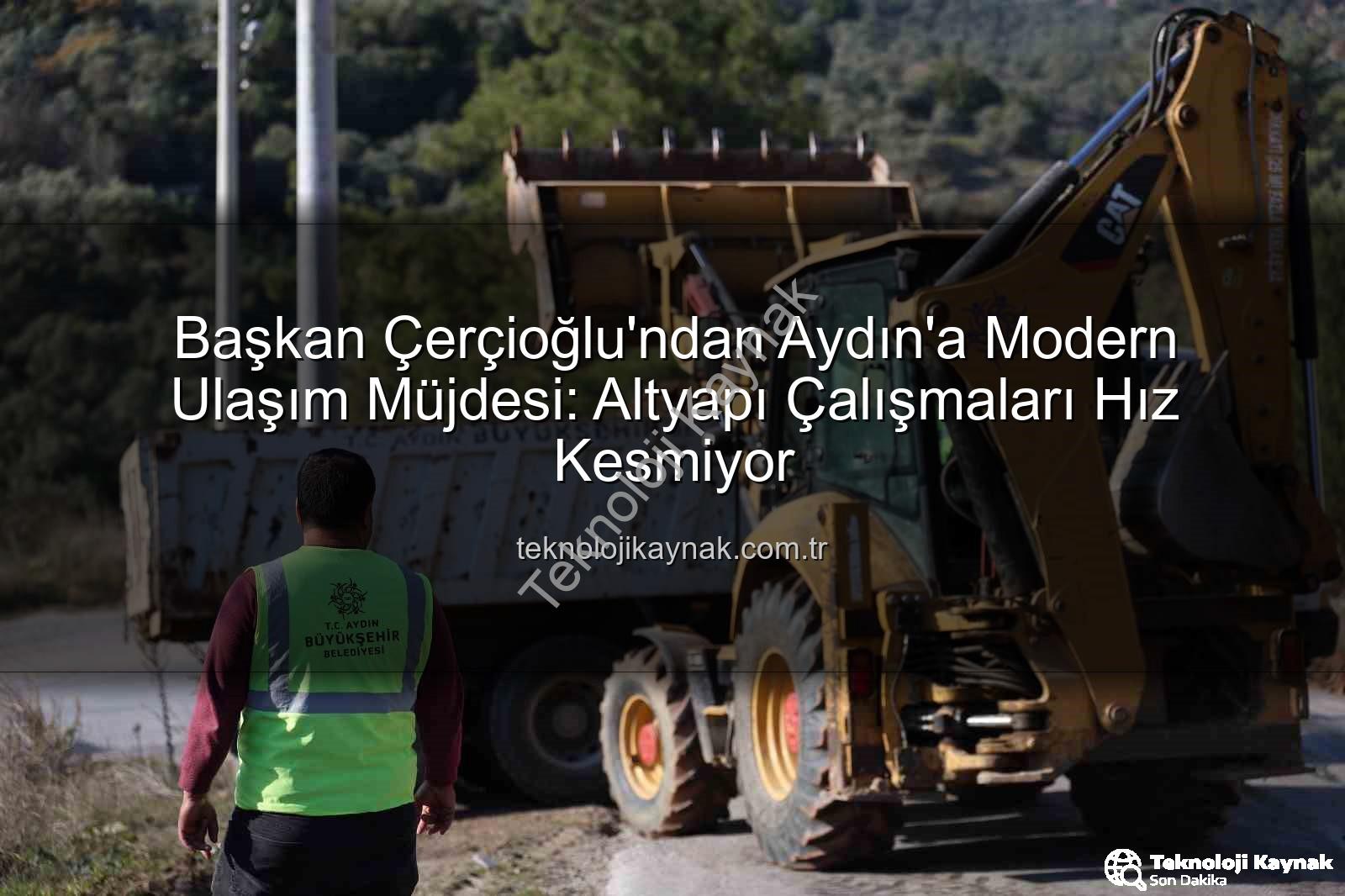 Aydın ulaşım altyapısı - Başkan Çerçioğlu'ndan Aydın'a Modern Ulaşım Müjdesi: Altyapı Çalışmaları Hız Kesmiyor