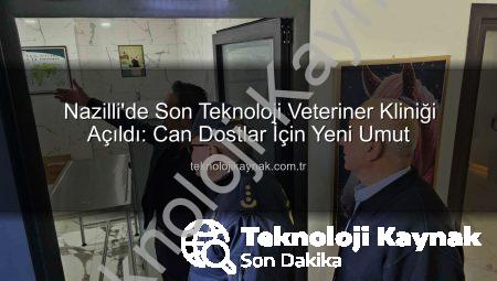 Nazilli’de Son Teknoloji Veteriner Kliniği Açıldı: Can Dostlar İçin Yeni Umut