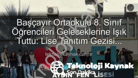 Başçayır Ortaokulu 8. Sınıf Öğrencileri Geleceklerine Işık Tuttu: Lise Tanıtım Gezisi Başarıyla Tamamlandı
