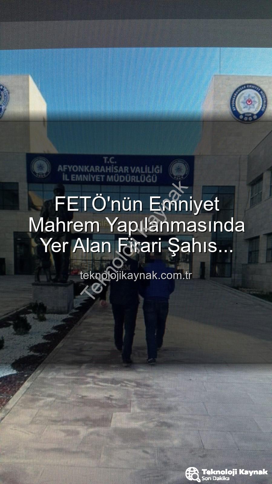 FETÖ'nün Emniyet Mahrem Yapılanmasında Yer Alan Firari Şahıs Afyonkarahisar'da Yakalandı: 6 Yıl 3 Ay Hapis Cezası Kesinleşti