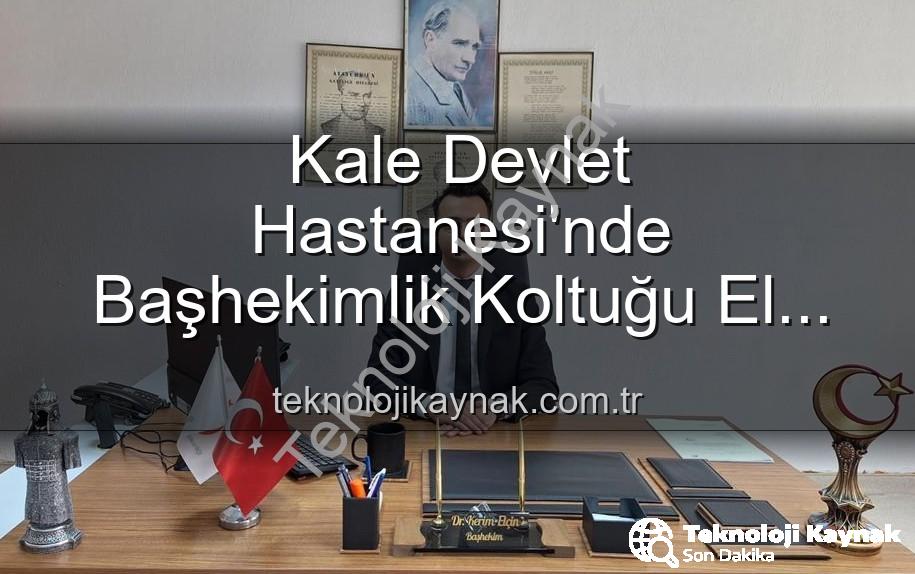 Kale Devlet Hastanesi Başhekimi - Kale Devlet Hastanesi'nde Başhekimlik Koltuğu El Değiştirdi: Genç Hekim Kerim Elçin Göreve Başladı