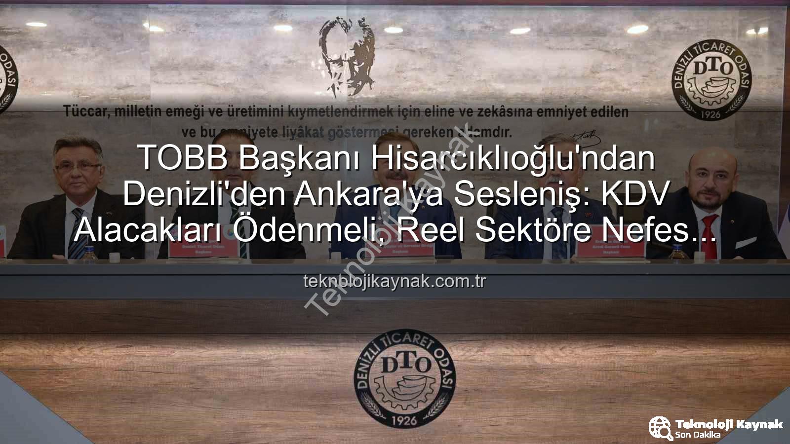KDV alacakları - TOBB Başkanı Hisarcıklıoğlu'ndan Denizli'den Ankara'ya Sesleniş: KDV Alacakları Ödenmeli, Reel Sektöre Nefes Gelmeli!