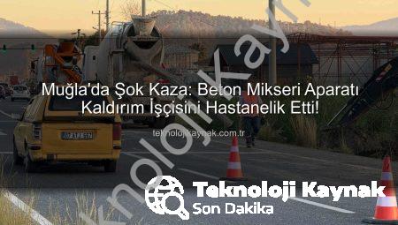 Muğla’da Şok Kaza: Beton Mikseri Aparatı Kaldırım İşçisini Hastanelik Etti!
