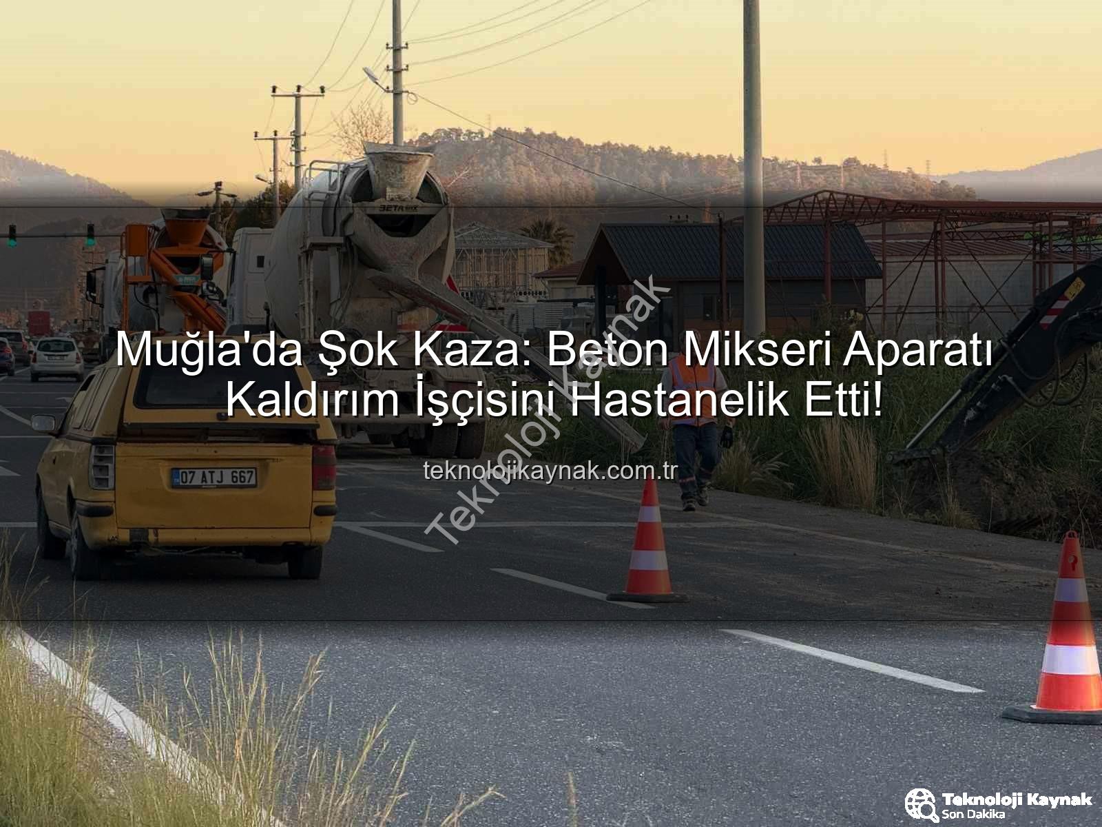 beton mikseri kazası - Muğla'da Şok Kaza: Beton Mikseri Aparatı Kaldırım İşçisini Hastanelik Etti!