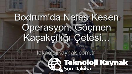 Bodrum’da Nefes Kesen Operasyon: Göçmen Kaçakçılığı Çetesi Çökertildi, 3 Organize Şüpheli Tutuklandı