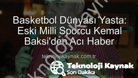 Basketbol Dünyası Yasta: Eski Milli Sporcu Kemal Baksi’den Acı Haber