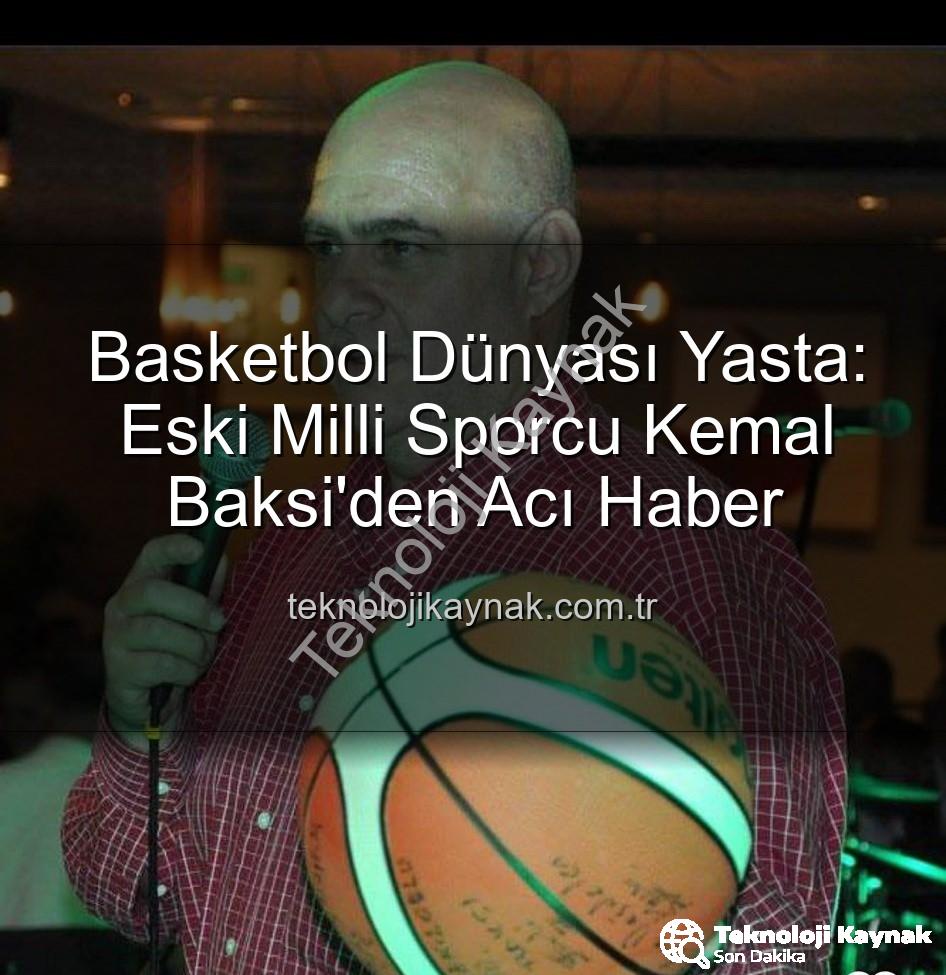 Kemal Baksi - Basketbol Dünyası Yasta: Eski Milli Sporcu Kemal Baksi'den Acı Haber