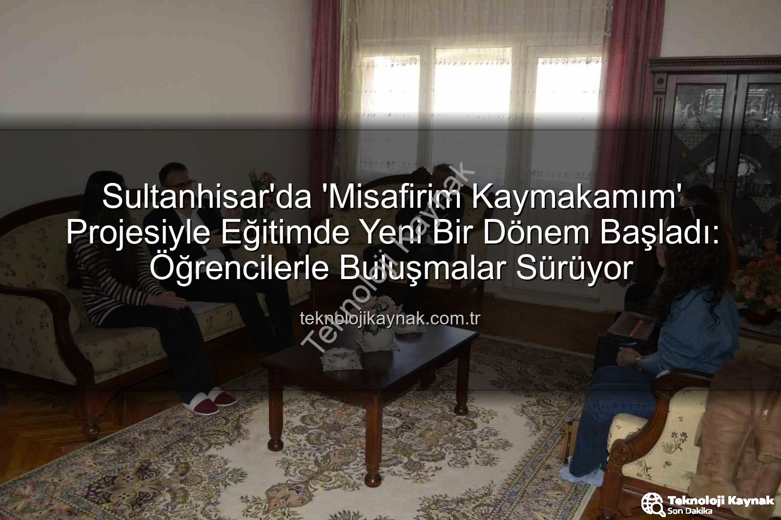Misafirim Kaymakamım projesi - Sultanhisar'da 'Misafirim Kaymakamım' Projesiyle Eğitimde Yeni Bir Dönem Başladı: Öğrencilerle Buluşmalar Sürüyor