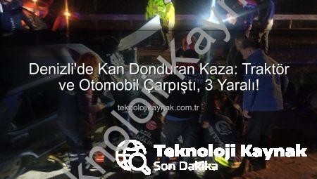 Denizli’de Kan Donduran Kaza: Traktör ve Otomobil Çarpıştı, 3 Yaralı!