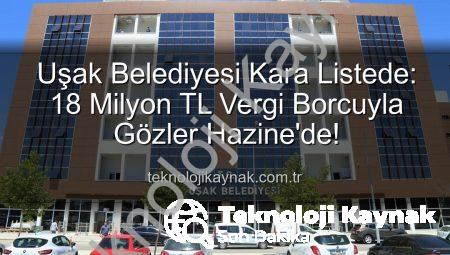 Uşak Belediyesi Kara Listede: 18 Milyon TL Vergi Borcuyla Gözler Hazine’de!