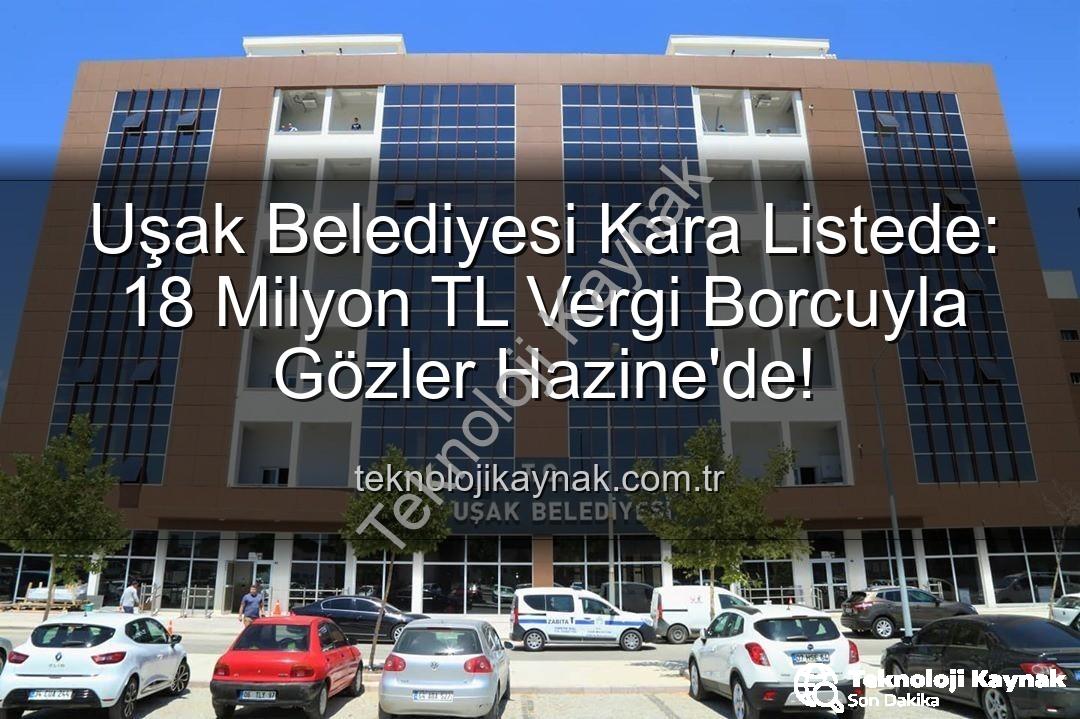Uşak Belediyesi vergi borcu - Uşak Belediyesi Kara Listede: 18 Milyon TL Vergi Borcuyla Gözler Hazine'de!
