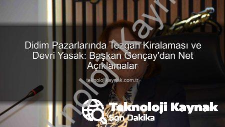 Didim Pazarlarında Tezgah Kiralaması ve Devri Yasak: Başkan Gençay’dan Net Açıklamalar