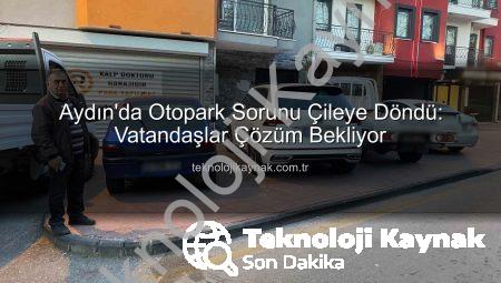 Aydın’da Otopark Sorunu Çileye Döndü: Vatandaşlar Çözüm Bekliyor