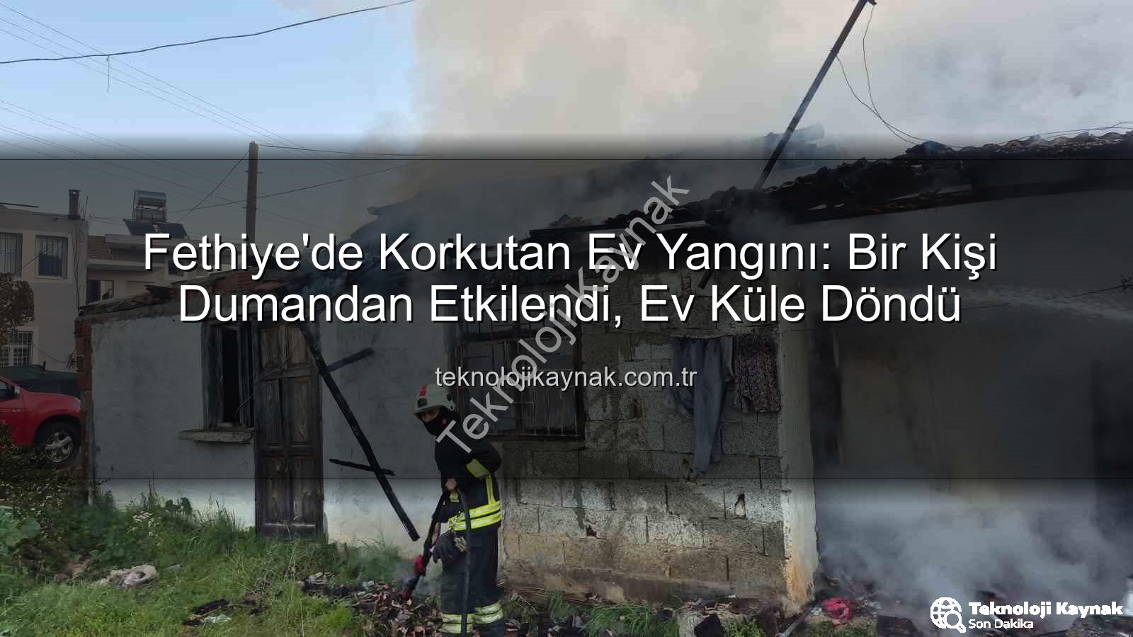 Fethiye ev yangını - Fethiye'de Korkutan Ev Yangını: Bir Kişi Dumandan Etkilendi, Ev Küle Döndü