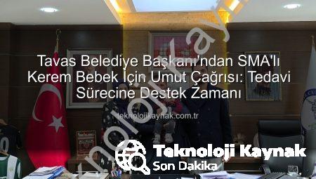 Tavas Belediye Başkanı’ndan SMA’lı Kerem Bebek İçin Umut Çağrısı: Tedavi Sürecine Destek Zamanı