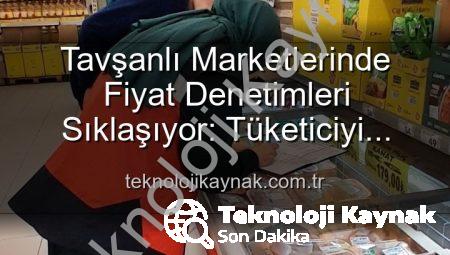 Tavşanlı Marketlerinde Fiyat Denetimleri Sıklaşıyor: Tüketiciyi Koruma Odaklı TÜFİS Uygulaması Devam Ediyor