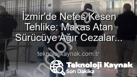 İzmir’de Nefes Kesen Tehlike: Makas Atan Sürücüye Ağır Cezalar Kesildi!