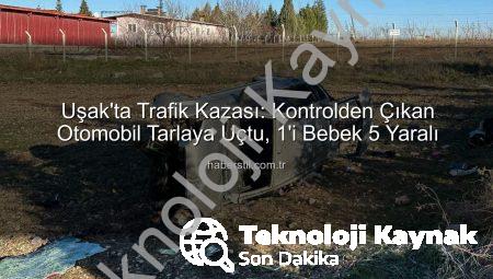 Uşak’ta Trafik Faciası: Otomobil Tarlaya Uçtu, 1 Bebek Dahil 5 Kişi Yaralandı