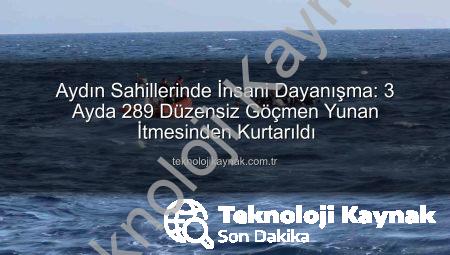 Aydın Sahillerinde İnsani Dayanışma: 3 Ayda 289 Düzensiz Göçmen Yunan İtmesinden Kurtarıldı