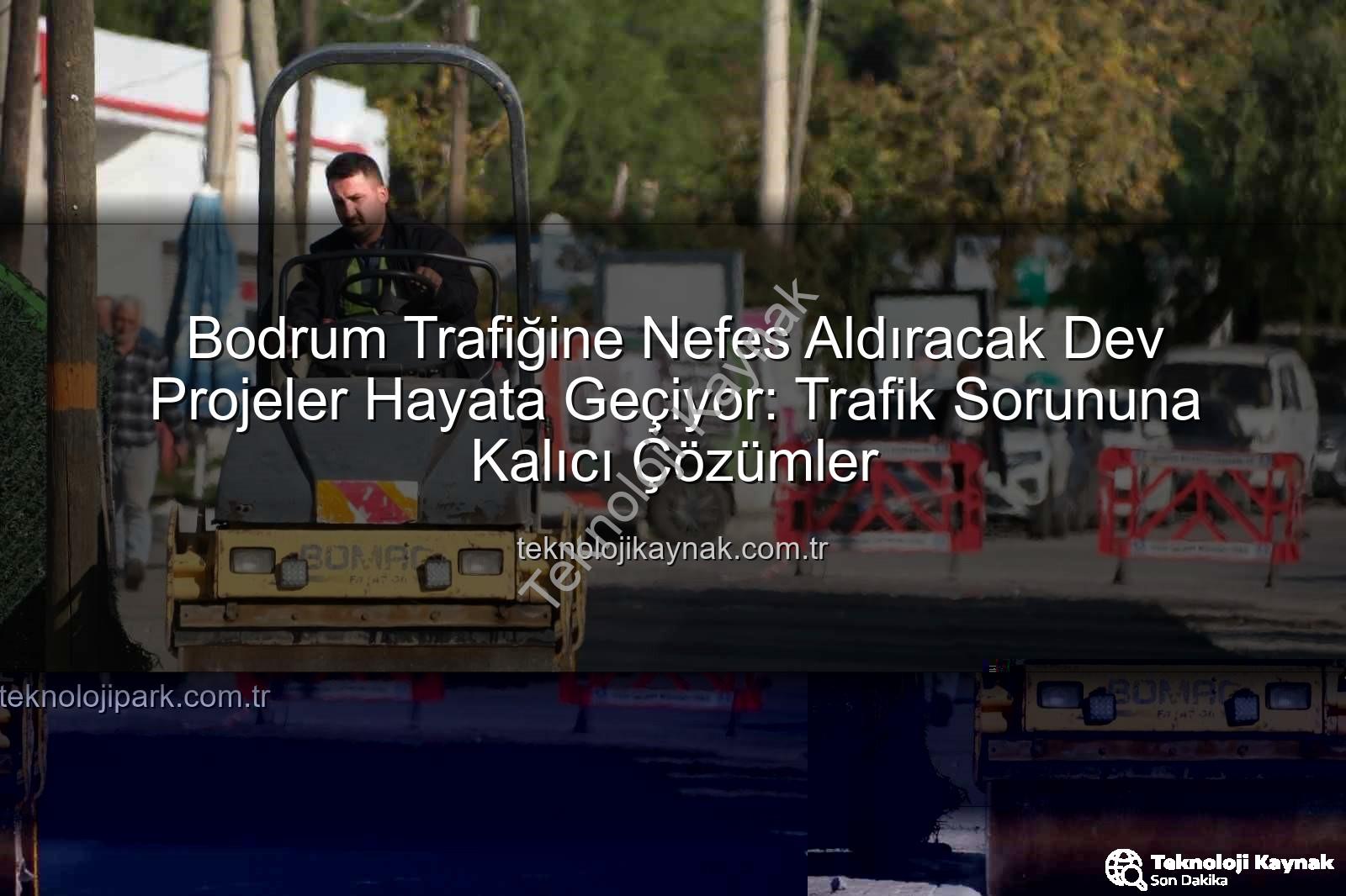 Bodrum trafik projeleri - Bodrum Trafiğine Nefes Aldıracak Dev Projeler Hayata Geçiyor: Trafik Sorununa Kalıcı Çözümler