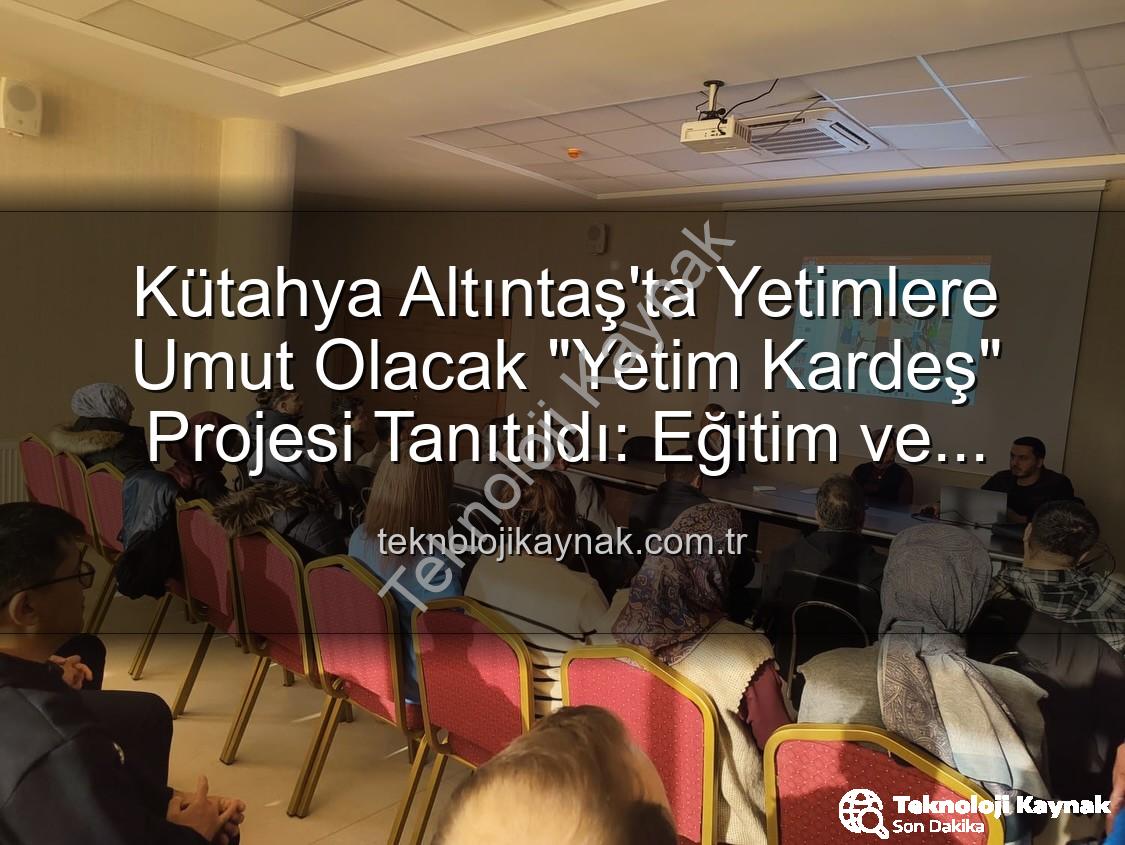 Yetim Kardeş Projesi - Kütahya Altıntaş'ta Yetimlere Umut Olacak "Yetim Kardeş" Projesi Tanıtıldı: Eğitim ve Sosyal Destek Vurgusu