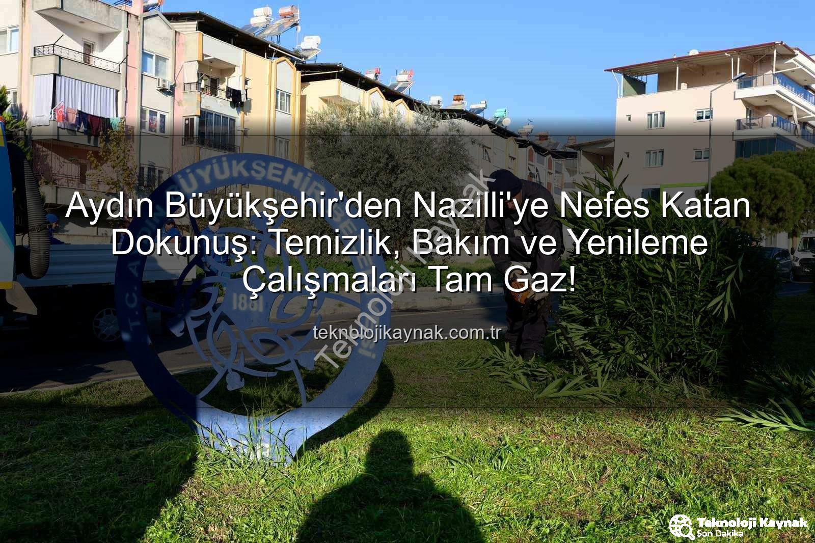 Nazilli temizlik bakım - Aydın Büyükşehir'den Nazilli'ye Nefes Katan Dokunuş: Temizlik, Bakım ve Yenileme Çalışmaları Tam Gaz!