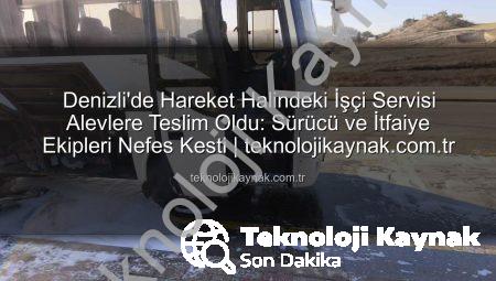 Denizli’de Hareket Halindeki İşçi Servisi Alevlere Teslim Oldu: Sürücü ve İtfaiye Ekipleri Nefes Kesti | teknolojikaynak.com.tr