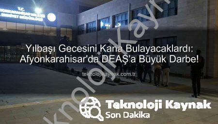 Yılbaşı Gecesini Kana Bulayacaklardı: Afyonkarahisar’da DEAŞ’a Büyük Darbe!
