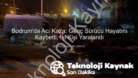 Bodrum’da Acı Kaza: Genç Sürücü Hayatını Kaybetti, İki Kişi Yaralandı