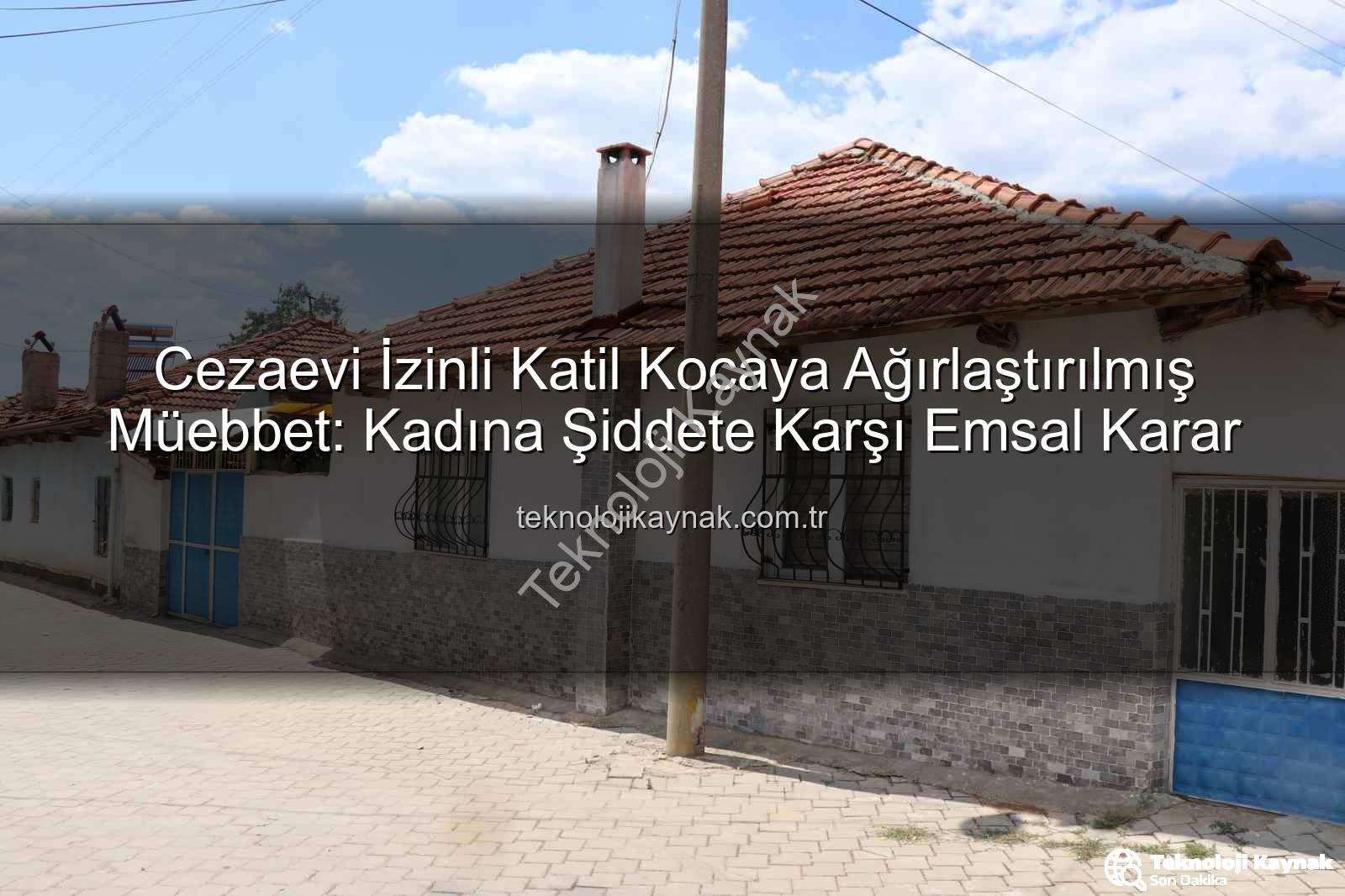 kadına şiddet - Cezaevi İzinli Katil Kocaya Ağırlaştırılmış Müebbet: Kadına Şiddete Karşı Emsal Karar