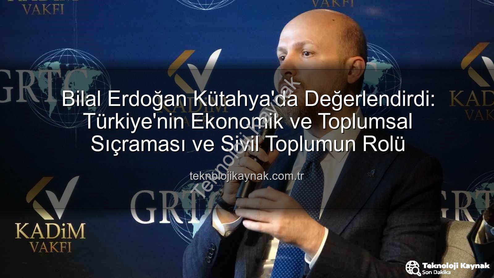 Bilal Erdoğan Kütahya - Bilal Erdoğan Kütahya'da Değerlendirdi: Türkiye'nin Ekonomik ve Toplumsal Sıçraması ve Sivil Toplumun Rolü